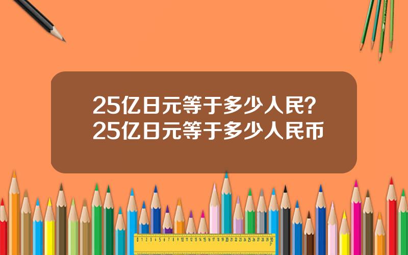 25亿日元等于多少人民？25亿日元等于多少人民币