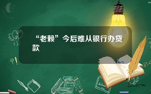 “老赖”今后难从银行办贷款