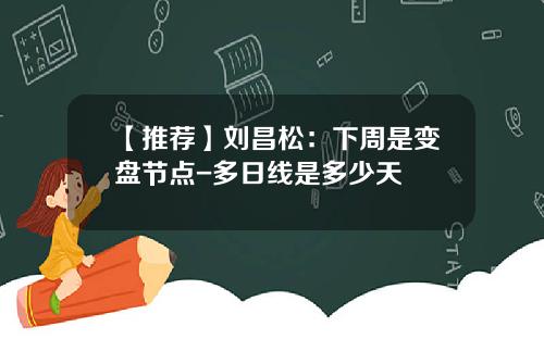 【推荐】刘昌松：下周是变盘节点-多日线是多少天