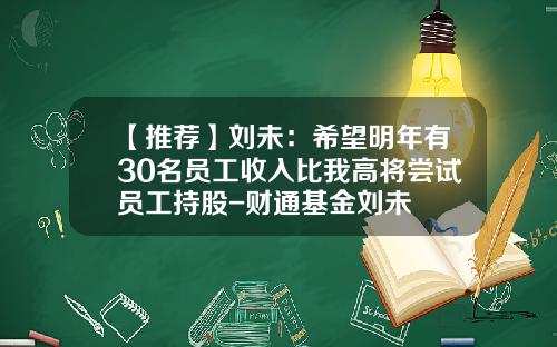 【推荐】刘未：希望明年有30名员工收入比我高将尝试员工持股-财通基金刘未
