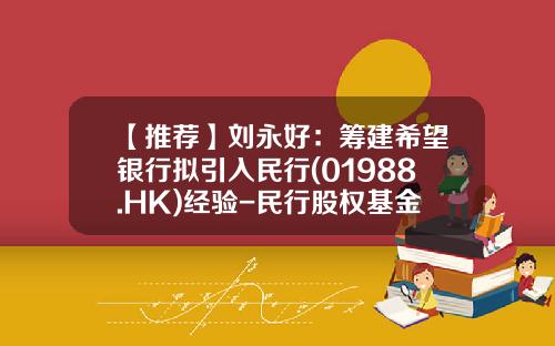 【推荐】刘永好：筹建希望银行拟引入民行(01988.HK)经验-民行股权基金