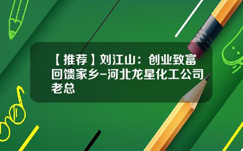 【推荐】刘江山：创业致富回馈家乡-河北龙星化工公司老总