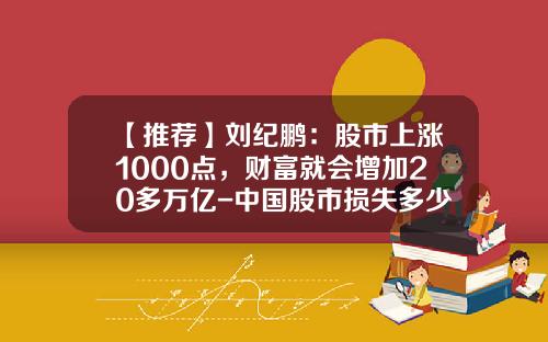 【推荐】刘纪鹏：股市上涨1000点，财富就会增加20多万亿-中国股市损失多少万亿