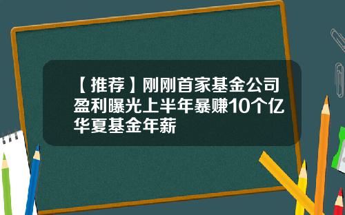 【推荐】刚刚首家基金公司盈利曝光上半年暴赚10个亿华夏基金年薪