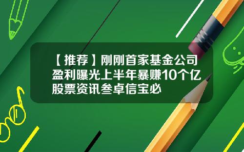 【推荐】刚刚首家基金公司盈利曝光上半年暴赚10个亿股票资讯叁卓信宝必