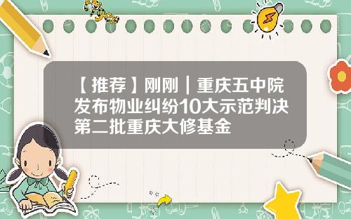【推荐】刚刚｜重庆五中院发布物业纠纷10大示范判决第二批重庆大修基金