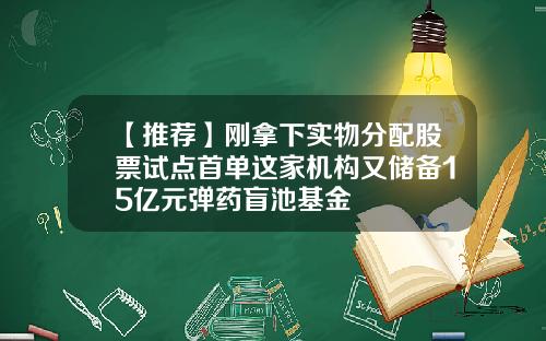 【推荐】刚拿下实物分配股票试点首单这家机构又储备15亿元弹药盲池基金
