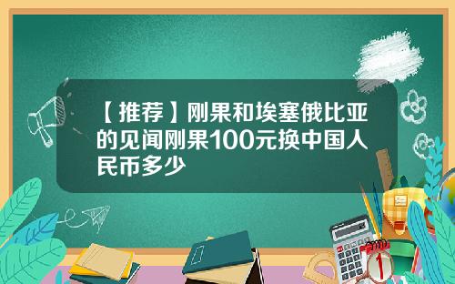 【推荐】刚果和埃塞俄比亚的见闻刚果100元换中国人民币多少