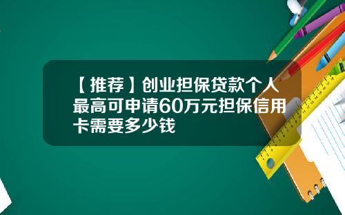 【推荐】创业担保贷款个人最高可申请60万元担保信用卡需要多少钱