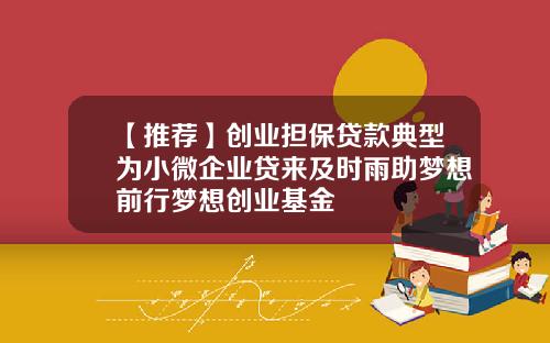 【推荐】创业担保贷款典型为小微企业贷来及时雨助梦想前行梦想创业基金