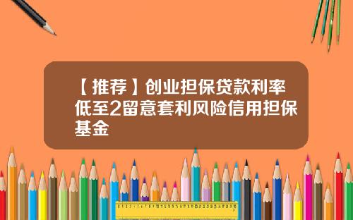 【推荐】创业担保贷款利率低至2留意套利风险信用担保基金