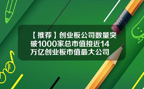 【推荐】创业板公司数量突破1000家总市值接近14万亿创业板市值最大公司