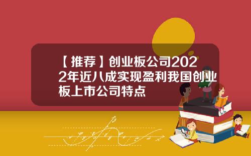 【推荐】创业板公司2022年近八成实现盈利我国创业板上市公司特点