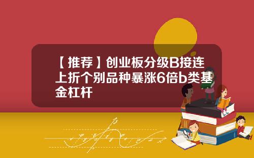 【推荐】创业板分级B接连上折个别品种暴涨6倍b类基金杠杆