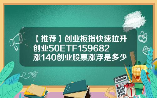 【推荐】创业板指快速拉升创业50ETF159682涨140创业股票涨浮是多少
