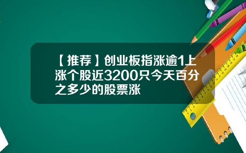 【推荐】创业板指涨逾1上涨个股近3200只今天百分之多少的股票涨