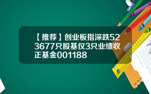 【推荐】创业板指深跌523677只股基仅3只业绩收正基金001188