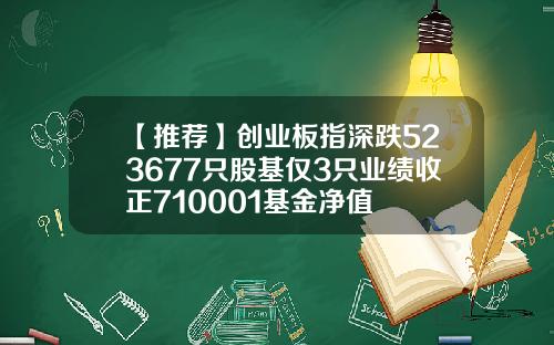 【推荐】创业板指深跌523677只股基仅3只业绩收正710001基金净值