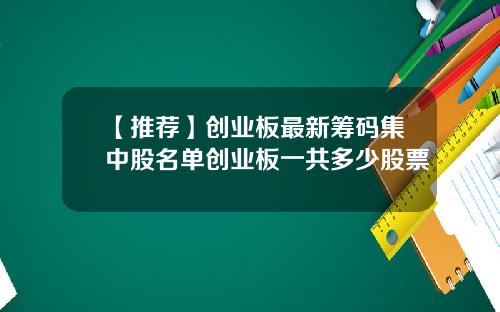 【推荐】创业板最新筹码集中股名单创业板一共多少股票