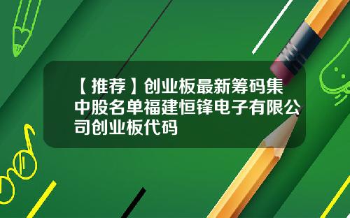 【推荐】创业板最新筹码集中股名单福建恒锋电子有限公司创业板代码