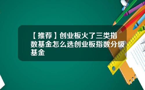 【推荐】创业板火了三类指数基金怎么选创业板指数分级基金