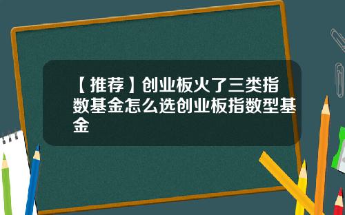 【推荐】创业板火了三类指数基金怎么选创业板指数型基金