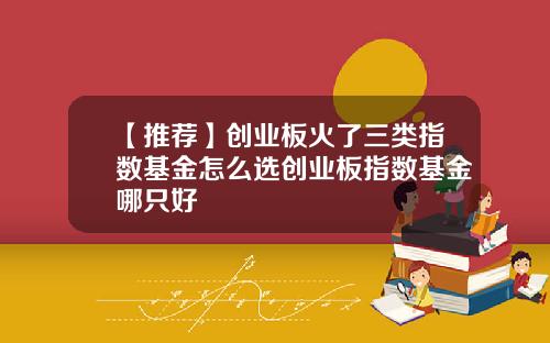 【推荐】创业板火了三类指数基金怎么选创业板指数基金哪只好