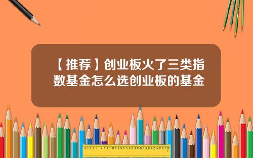 【推荐】创业板火了三类指数基金怎么选创业板的基金