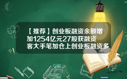 【推荐】创业板融资余额增加1254亿元27股获融资客大手笔加仓上创业板融资多少