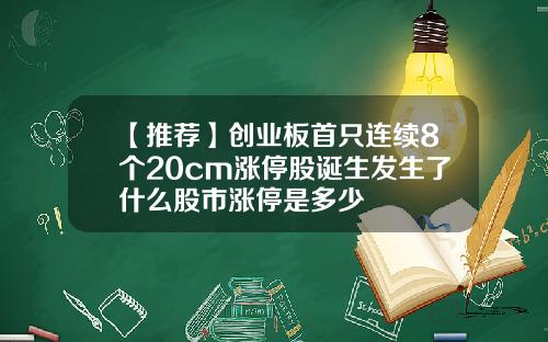 【推荐】创业板首只连续8个20cm涨停股诞生发生了什么股市涨停是多少