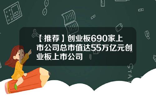【推荐】创业板690家上市公司总市值达55万亿元创业板上市公司