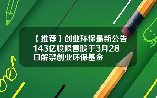 【推荐】创业环保最新公告143亿股限售股于3月28日解禁创业环保基金