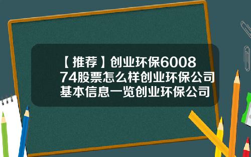 【推荐】创业环保600874股票怎么样创业环保公司基本信息一览创业环保公司