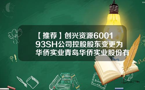 【推荐】创兴资源600193SH公司控股股东变更为华侨实业青岛华侨实业股份有限公司