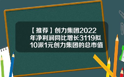 【推荐】创力集团2022年净利润同比增长3119拟10派1元创力集团的总市值是多少