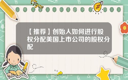 【推荐】创始人如何进行股权分配美国上市公司的股权分配