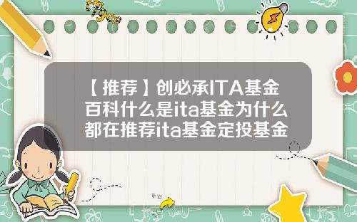 【推荐】创必承ITA基金百科什么是ita基金为什么都在推荐ita基金定投基金a风险