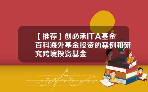 【推荐】创必承ITA基金百科海外基金投资的案例和研究跨境投资基金