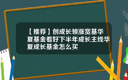 【推荐】创成长领涨宽基华夏基金看好下半年成长主线华夏成长基金怎么买