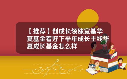 【推荐】创成长领涨宽基华夏基金看好下半年成长主线华夏成长基金怎么样