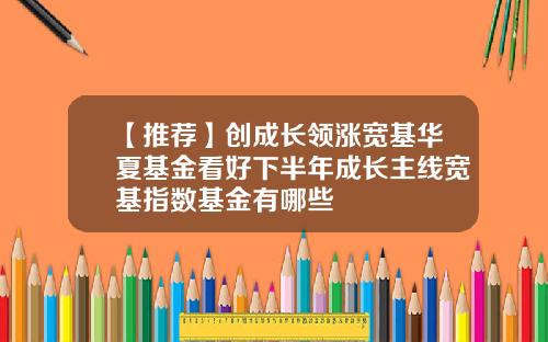 【推荐】创成长领涨宽基华夏基金看好下半年成长主线宽基指数基金有哪些