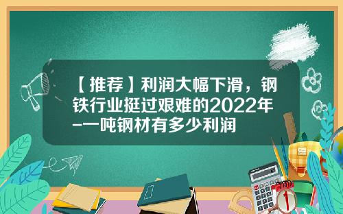 【推荐】利润大幅下滑，钢铁行业挺过艰难的2022年-一吨钢材有多少利润