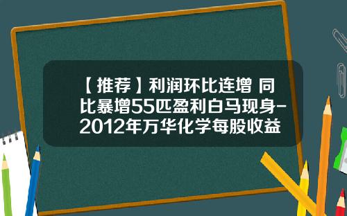 【推荐】利润环比连增+同比暴增55匹盈利白马现身-2012年万华化学每股收益多少