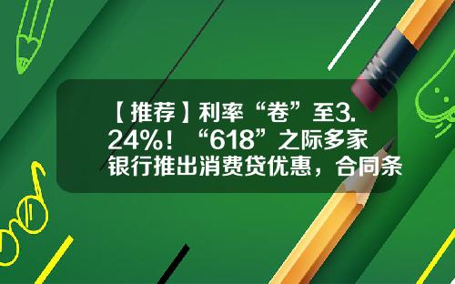 【推荐】利率“卷”至3.24%！“618”之际多家银行推出消费贷优惠，合同条款或暗藏玄机-享e融网贷利率多少