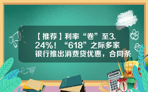 【推荐】利率“卷”至3.24%！“618”之际多家银行推出消费贷优惠，合同条款或暗藏玄机-享e融网贷利率是多少