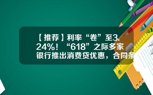 【推荐】利率“卷”至3.24%！“618”之际多家银行推出消费贷优惠，合同条款或暗藏玄机-招商银行工薪贷款利率是多少