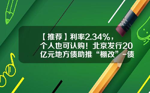 【推荐】利率2.34%，个人也可认购！北京发行20亿元地方债助推“棚改”-债券最少买多少