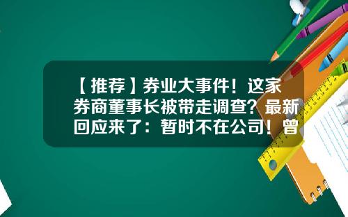 【推荐】券业大事件！这家券商董事长被带走调查？最新回应来了：暂时不在公司！曾在4家券商担任高管…-西南证券公司