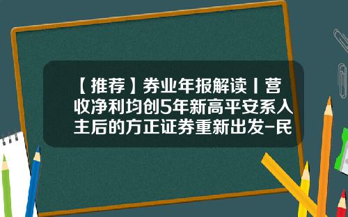 【推荐】券业年报解读丨营收净利均创5年新高平安系入主后的方正证券重新出发-民族证券交易费是多少