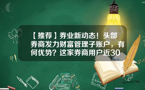 【推荐】券业新动态！头部券商发力财富管理子账户，有何优势？这家券商用户近30万…新战场来了？-银河证券年终奖有多少